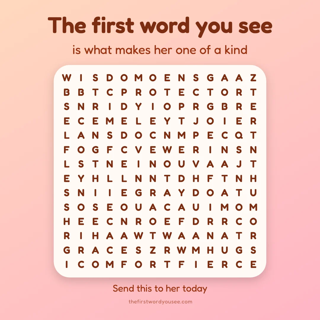 The first word you see is what makes her one of a kind. Word grid hiding 16 words: ADVICE, COMFORT, FIERCE, GRACE, HUGS, HUMOR, LOVING, NURTURE, PROTECTOR, RADIANT, RESILIENT, SELFLESS, STEADFAST, STRENGTH, WARMTH, WISDOM.