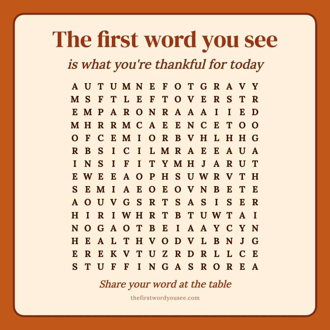 The first word you see is what you're thankful for today. Word grid hiding 16 words: AUTUMN, COMMUNITY, FAMILY, FOOTBALL, GATHERING, GRAVY, HARVEST, HEALTH, HOME, LEFTOVERS, MEMORIES, NEIGHBORS, RECIPES, SHELTER, STUFFING, TABLE.