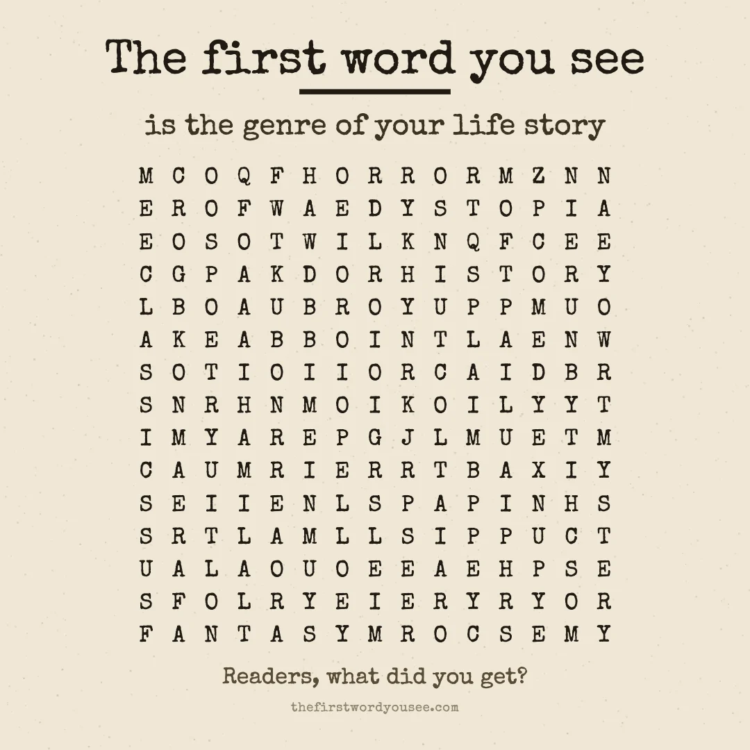 The first word you see is the genre of your life story. Word grid hiding 16 words: BIOGRAPHY, CLASSICS, COMEDY, COOKBOOK, DYSTOPIA, ESSAYS, FAIRYTALE, FANTASY, HISTORY, HORROR, MEMOIR, MYSTERY, POETRY, ROMANCE, SATIRE, THRILLER.