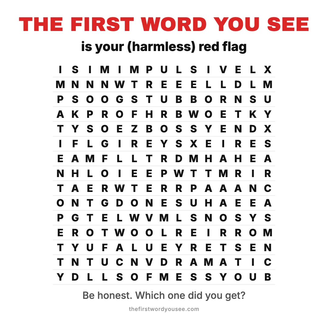 The first word you see is your (harmless) red flag. Word grid hiding 16 words: BOSSY, DRAMATIC, FORGETFUL, HANGRY, IMPATIENT, IMPULSIVE, MESSY, NOSY, OVERSHARE, OVERTHINK, PETTY, SARCASM, SNOOZER, SPOILERS, STUBBORN, TARDY.