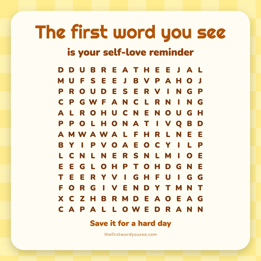 The first word you see is your self-love reminder. Word grid hiding 16 words: ALLOWED, BELONG, BREATHE, CAPABLE, DESERVING, ENOUGH, FORGIVEN, GROWING, HUMAN, LOVED, PROUD, SOFTEN, TRYING, UNFOLDING, WHOLE, WORTHY.